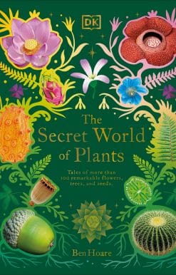 The Secret World of Plants: Tales of More Than 100 Remarkable Flowers, Trees, and Seeds