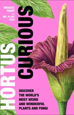Hortus Curious: Discover the World's Most Weird and Wonderful Plants and Fungi
