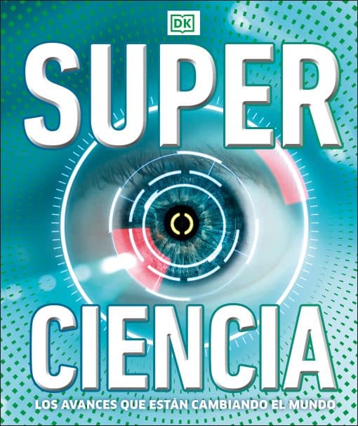 Super ciencia (Super Science Encyclopedia): Los avances que están cambiando el mundo