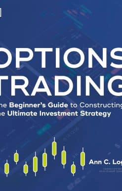 Options Trading: The Beginner's Guide to Constructing the Ultimate Investment Strategy