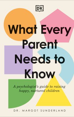 What Every Parent Needs to Know: A Psychologist's Guide to Raising Happy, Nurtured Children