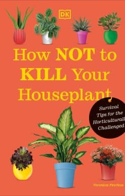How Not to Kill Your Houseplant New Edition: Survival Tips for the Horticulturally Challenged
