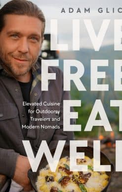 Live Free, Eat Well: Elevated Cuisine for Outdoorsy Travelers and Modern Nomads: A Cookbook