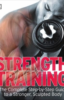 The Complete Step-by-Step Guide to a Stronger, Sculpted Body: Strength Training