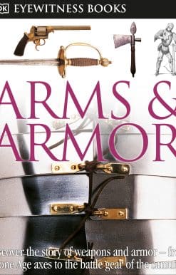 Discover the Story of Weapons and Armor—from Stone Age Axes to the Battle Gear o: DK Eyewitness Books: Arms and Armor