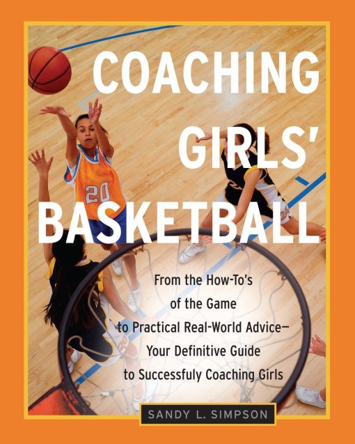 Coaching Girls' Basketball: From the How-To's of the Game to Practical Real-World Advice--Your Definitive  Guide to Successfully Coaching Girls