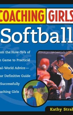Coaching Girls' Softball: From the How-To's of the Game to Practical Real-World Advice--Your Definitive  Guide to Successfully Coaching Girls