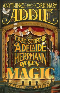 Anything But Ordinary Addie: The True Story of Adelaide Herrmann, Queen of Magic