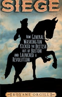 Siege: How General Washington Kicked the British Out of Boston and Launched a  Revolution