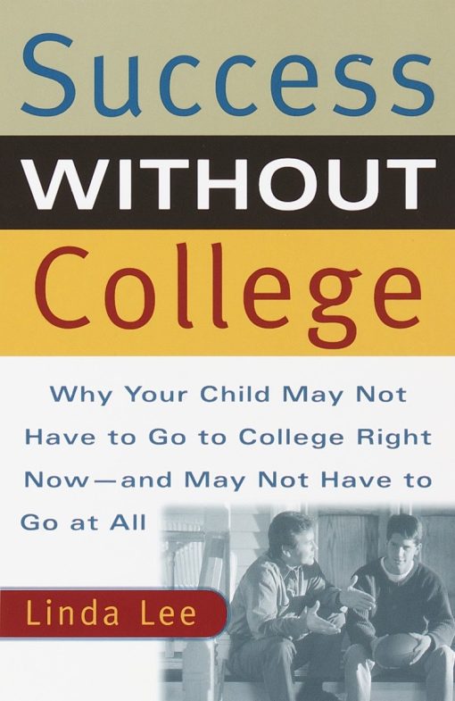 Success Without College: Why Your Child May Not Have to Go to College Right Now--and May Not Have to Go At All