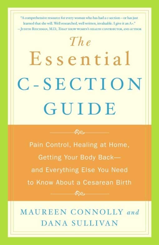 The Essential C-Section Guide: Pain Control, Healing at Home, Getting Your Body Back, and Everything Else You Need to Know About a Cesarean Birth