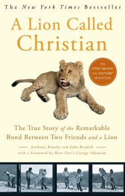 The True Story of the Remarkable Bond Between Two Friends and a Lion: A Lion Called Christian