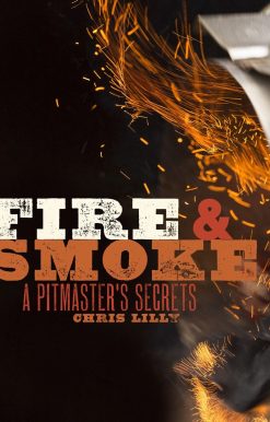 Fire and Smoke: A Pitmaster's Secrets: A Cookbook