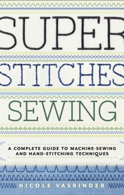 Super Stitches Sewing: A Complete Guide to Machine-Sewing and Hand-Stitching Techniques