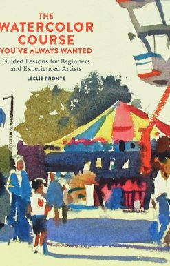 The Watercolor Course You've Always Wanted: Guided Lessons for Beginners and Experienced Artists