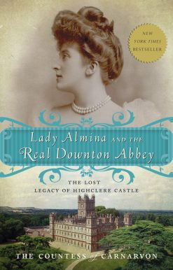 Lady Almina and the Real Downton Abbey: The Lost Legacy of Highclere Castle