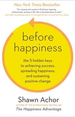 Before Happiness: The 5 Hidden Keys to Achieving Success, Spreading Happiness, and Sustaining Positive Change