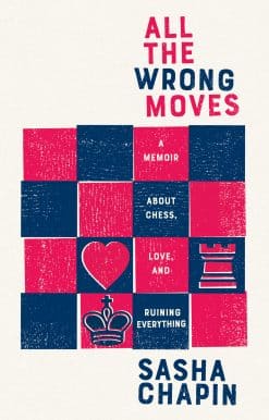 All the Wrong Moves: A Memoir About Chess, Love, and Ruining Everything
