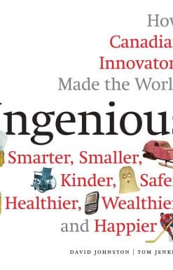 How Canadian Innovators Made the World Smarter, Smaller, Kinder, Safer, Healthier, Wealthier, and Happier: Ingenious