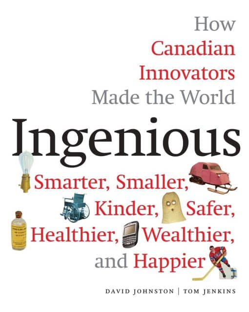 How Canadian Innovators Made the World Smarter, Smaller, Kinder, Safer, Healthier, Wealthier, and Happier: Ingenious