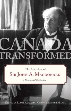 Canada Transformed: The Speeches of Sir John A. Macdonald