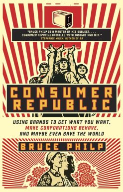 Consumer Republic: Using Brands to Get What You Want, Make Corporations Behave, and Maybe Even Save the World