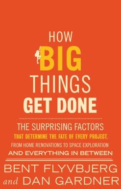 How Big Things Get Done: The Surprising Factors That Determine the Fate of Every Project, from Home Renovations to Space Exploration and Everything In Between