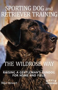 Sporting Dog and Retriever Training: The Wildrose Way: Raising a Gentleman's Gundog for Home and Field