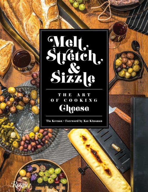 Melt, Stretch, & Sizzle: The Art of Cooking Cheese: Recipes for Fondues, Dips, Sauces, Sandwiches, Pasta, and More