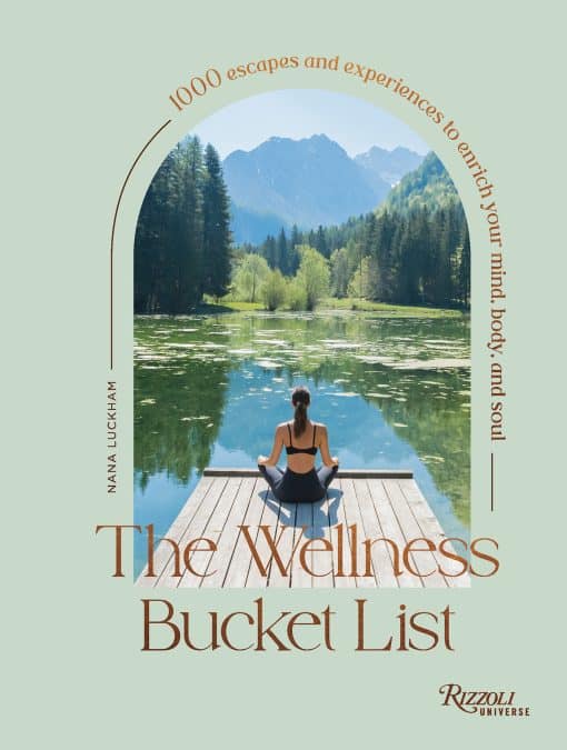 1000 Escapes and Experiences to Enrich Your Mind, Body, and Soul: The Wellness Bucket List