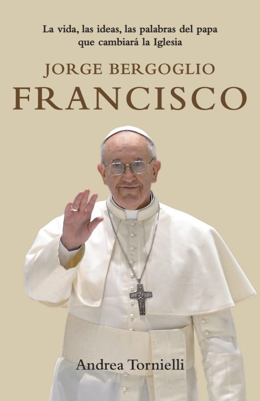 Jorge Bergoglio Francisco / Jorge Bergoglio Francisco: Life, Ideas, Words of the  Pope That Will Change the: La vida, las ideas, las palabras del Papa que cambiara la Iglesia