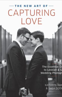 The New Art of Capturing Love: The Essential Guide to Lesbian and Gay Wedding Photography
