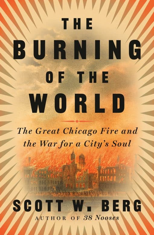 The Burning of the World: The Great Chicago Fire and the War for a City's Soul