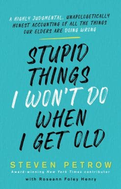 Stupid Things I Won't Do When I Get Old: A Highly Judgmental, Unapologetically Honest Accounting of All the Things Our Elders Are Doing Wrong