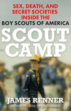 Scout Camp: Sex, Death, and Secret Societies Inside the Boy Scouts of America