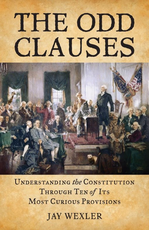 Understanding the Constitution Through Ten of Its Most Curious Provisions: The Odd Clauses