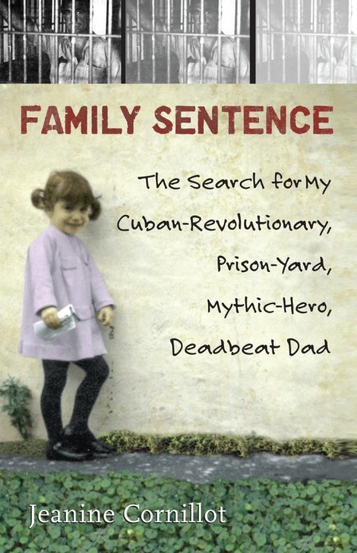 Family Sentence: The Search for My Cuban-Revolutionary, Prison-Yard, Mythic-Hero, Deadbeat Dad