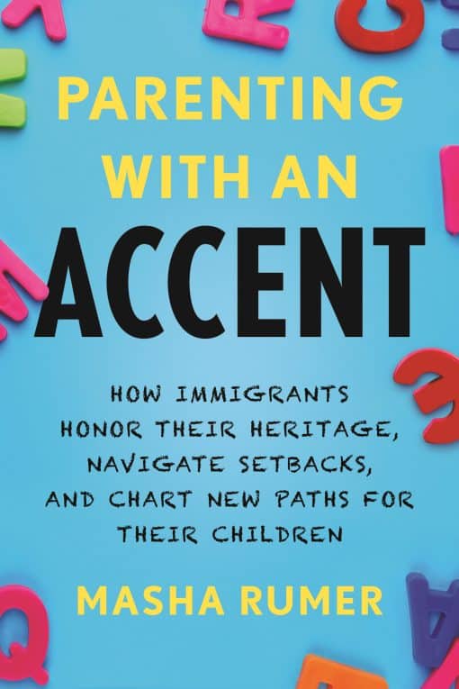 Parenting with an Accent: How Immigrants Honor Their Heritage, Navigate Setbacks, and Chart New Paths for Their Children