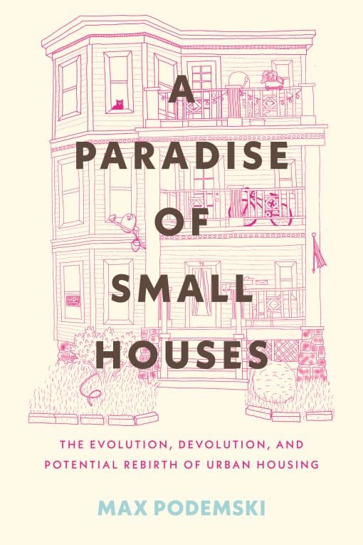 A Paradise of Small Houses: The Evolution, Devolution, and Potential Rebirth of Urban Housing