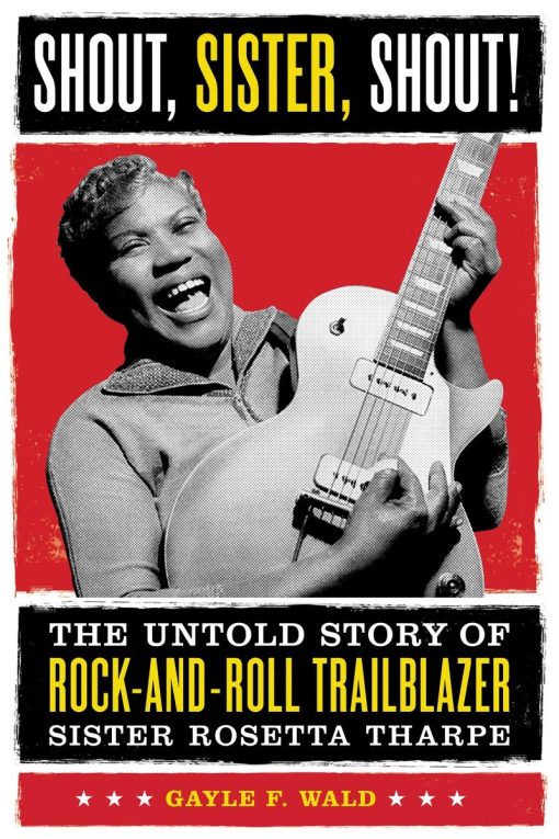 Shout, Sister, Shout!: The Untold Story of Rock-and-Roll Trailblazer Sister Rosetta Tharpe