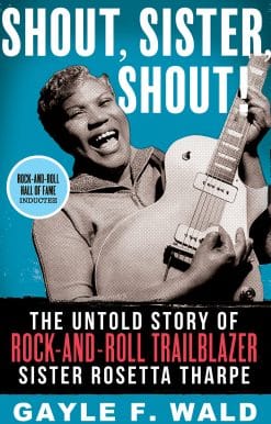 Shout, Sister, Shout!: The Untold Story of Rock-and-Roll Trailblazer Sister Rosetta Tharpe
