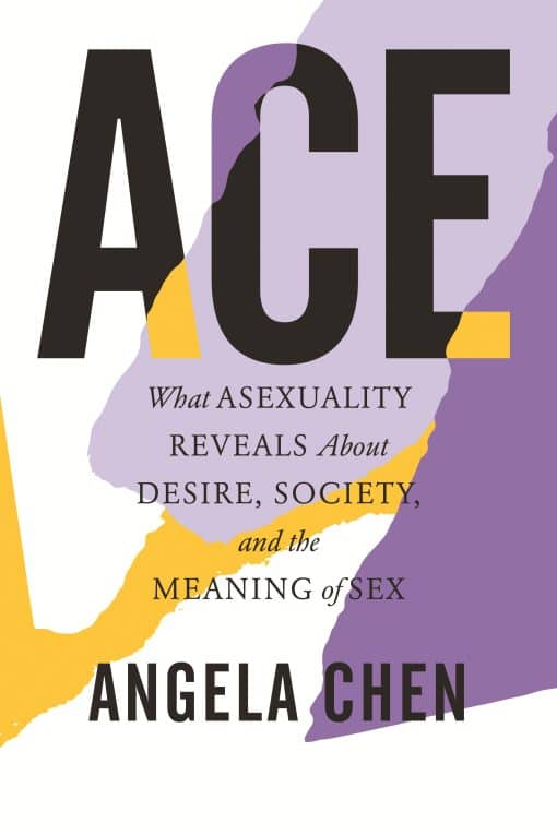 What Asexuality Reveals About Desire, Society, and the Meaning of Sex: Ace