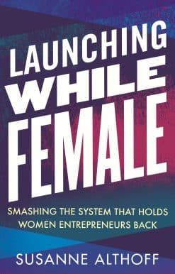 Launching While Female: Smashing the System That Holds Women Entrepreneurs Back