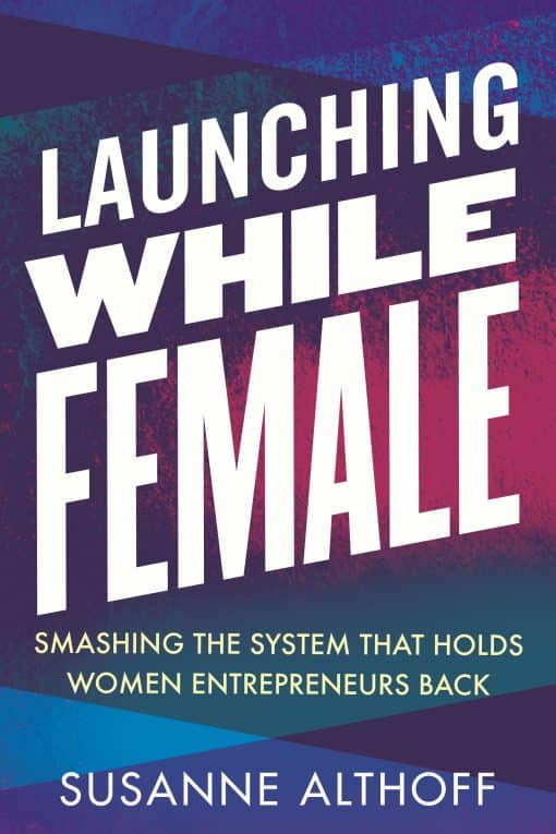 Launching While Female: Smashing the System That Holds Women Entrepreneurs Back