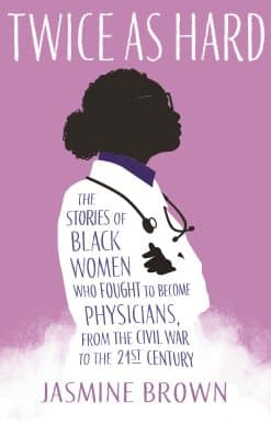 The Stories of Black Women Who Fought to Become Physicians, from the Civil War to the 21st Century: Twice as Hard