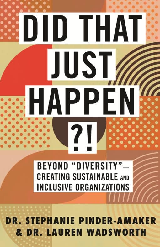 Beyond "Diversity"-Creating Sustainable and Inclusive Organizations: Did That Just Happen?!