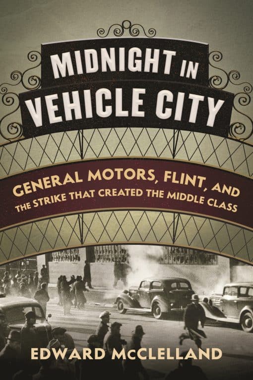 Midnight in Vehicle City: General Motors, Flint, and the Strike That Created the Middle Class