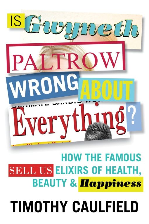 Is Gwyneth Paltrow Wrong About Everything?: How the Famous Sell Us Elixirs of Health, Beauty & Happiness