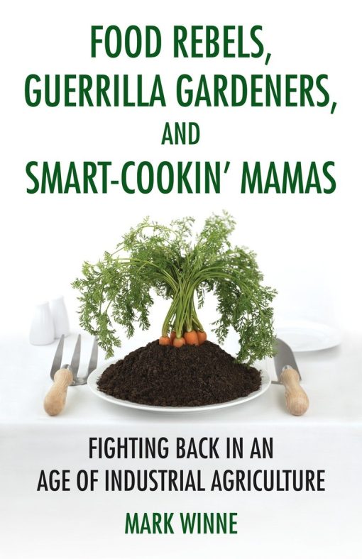 Fighting Back in an Age of Industrial Agriculture: Food Rebels, Guerrilla Gardeners, and Smart-Cookin' Mamas