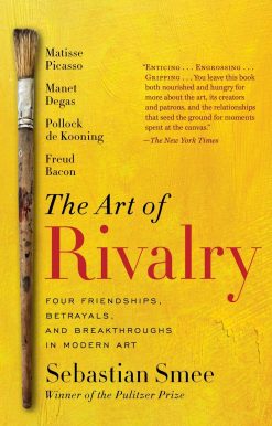 Four Friendships, Betrayals, and Breakthroughs in Modern Art: The Art of Rivalry